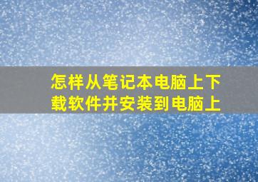 怎样从笔记本电脑上下载软件并安装到电脑上