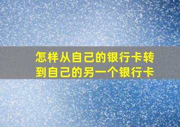 怎样从自己的银行卡转到自己的另一个银行卡