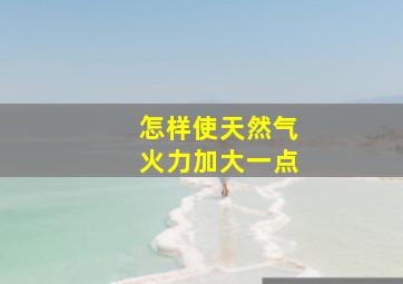 怎样使天然气火力加大一点