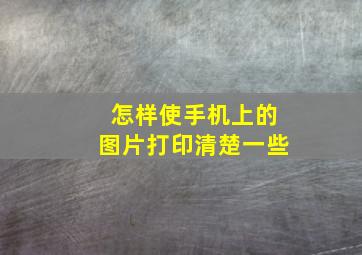 怎样使手机上的图片打印清楚一些