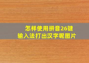 怎样使用拼音26键输入法打出汉字呢图片