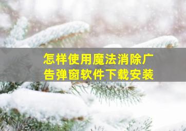 怎样使用魔法消除广告弹窗软件下载安装