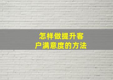 怎样做提升客户满意度的方法