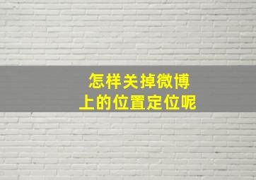 怎样关掉微博上的位置定位呢