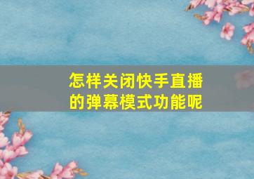 怎样关闭快手直播的弹幕模式功能呢