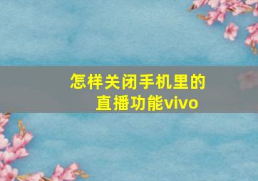 怎样关闭手机里的直播功能vivo