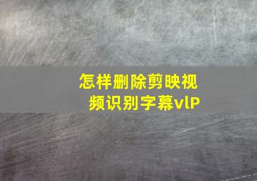 怎样删除剪映视频识别字幕vlP