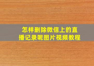 怎样删除微信上的直播记录呢图片视频教程