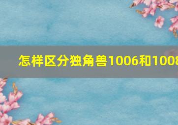 怎样区分独角兽1006和1008