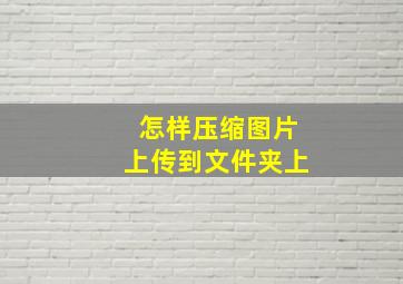 怎样压缩图片上传到文件夹上