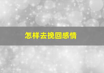 怎样去挽回感情