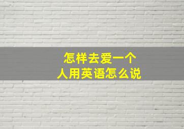 怎样去爱一个人用英语怎么说