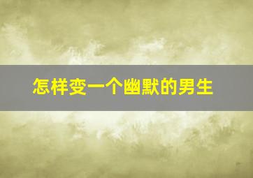 怎样变一个幽默的男生