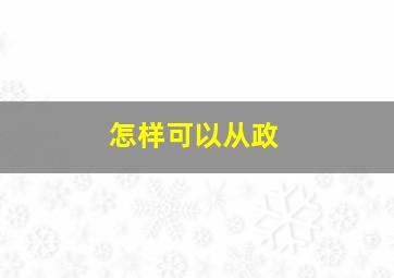 怎样可以从政