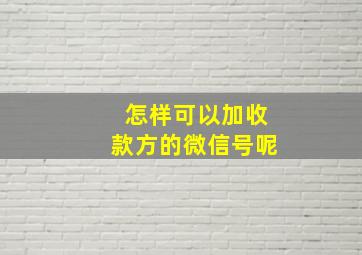 怎样可以加收款方的微信号呢