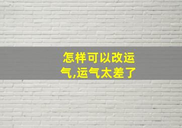 怎样可以改运气,运气太差了