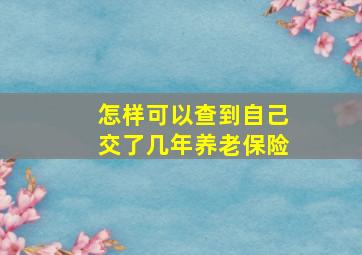 怎样可以查到自己交了几年养老保险