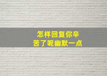 怎样回复你辛苦了呢幽默一点