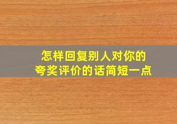 怎样回复别人对你的夸奖评价的话简短一点