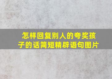 怎样回复别人的夸奖孩子的话简短精辟语句图片