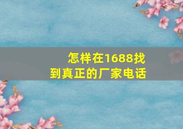 怎样在1688找到真正的厂家电话