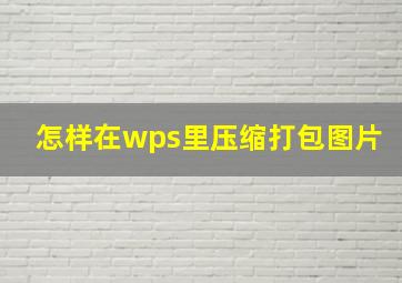 怎样在wps里压缩打包图片