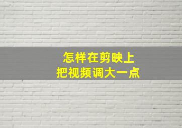 怎样在剪映上把视频调大一点