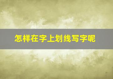 怎样在字上划线写字呢