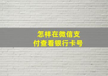 怎样在微信支付查看银行卡号