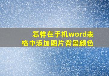 怎样在手机word表格中添加图片背景颜色