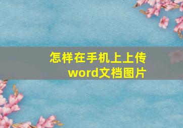 怎样在手机上上传word文档图片