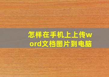 怎样在手机上上传word文档图片到电脑