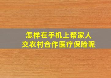 怎样在手机上帮家人交农村合作医疗保险呢