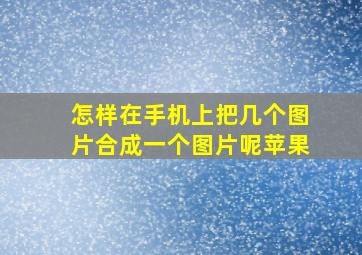 怎样在手机上把几个图片合成一个图片呢苹果