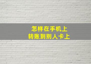 怎样在手机上转账到别人卡上