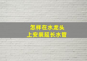 怎样在水龙头上安装延长水管