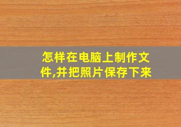 怎样在电脑上制作文件,并把照片保存下来