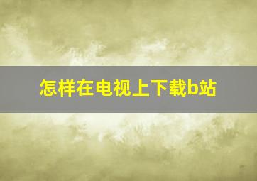 怎样在电视上下载b站