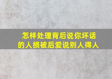 怎样处理背后说你坏话的人损被后爱说别人得人