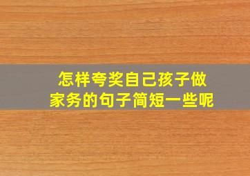 怎样夸奖自己孩子做家务的句子简短一些呢