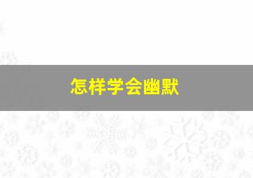 怎样学会幽默