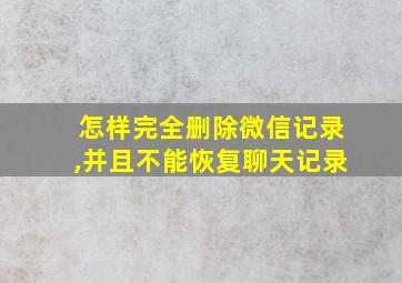 怎样完全删除微信记录,并且不能恢复聊天记录