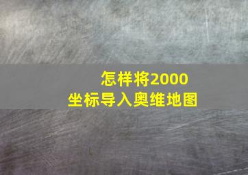 怎样将2000坐标导入奥维地图