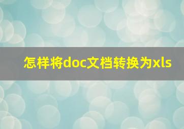 怎样将doc文档转换为xls