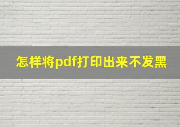 怎样将pdf打印出来不发黑