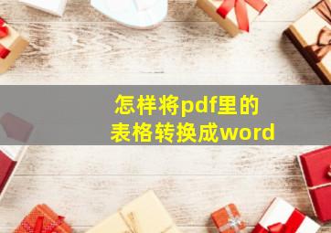 怎样将pdf里的表格转换成word