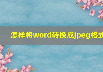 怎样将word转换成jpeg格式