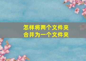 怎样将两个文件夹合并为一个文件夹