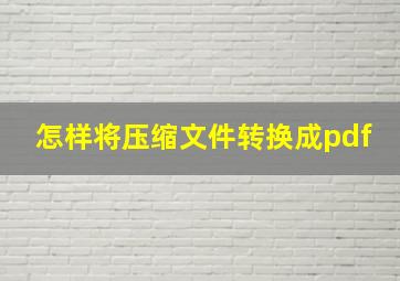 怎样将压缩文件转换成pdf