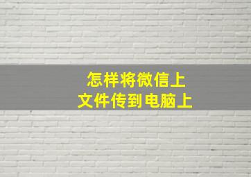 怎样将微信上文件传到电脑上